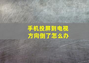 手机投屏到电视 方向倒了怎么办